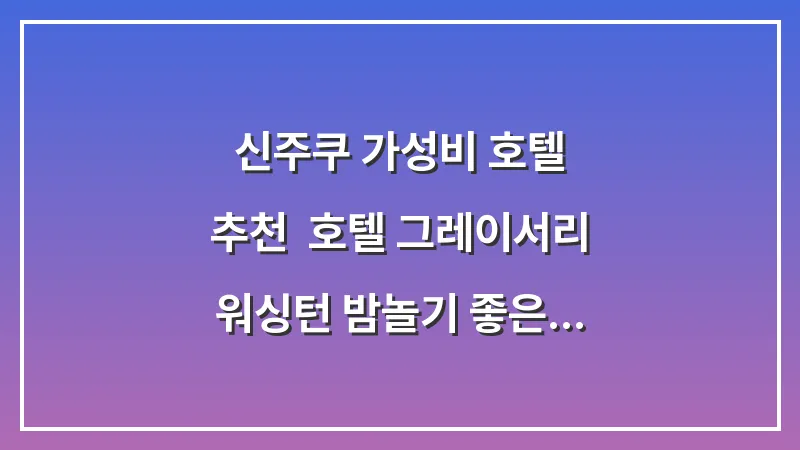 신주쿠 가성비 호텔 추천: 호텔 그레이서리 워싱턴 밤놀기 좋은 위치 완벽 정리 대표 이미지