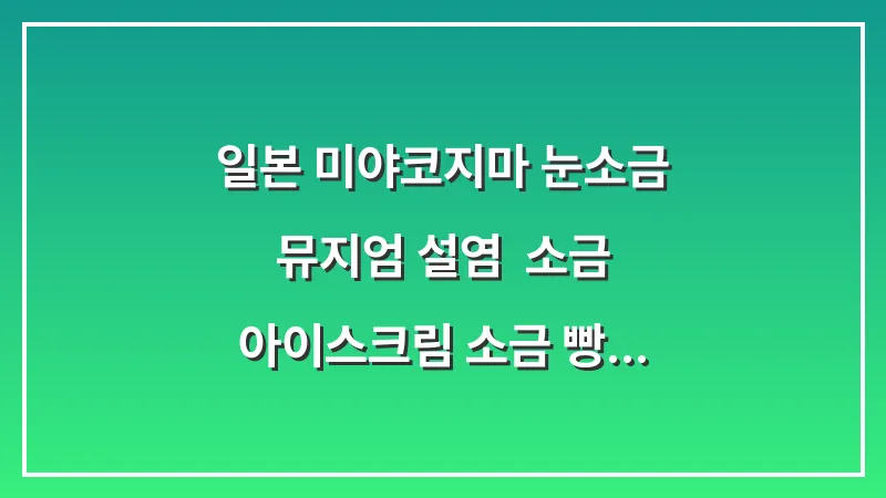 일본 미야코지마 눈소금 뮤지엄 (설염): 소금 아이스크림 소금 빵 쇼핑 대표 이미지