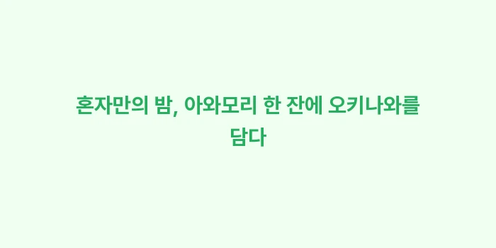 오키나와 혼술 이자카야: 혼자만의 밤, 아와모리 한... (1)