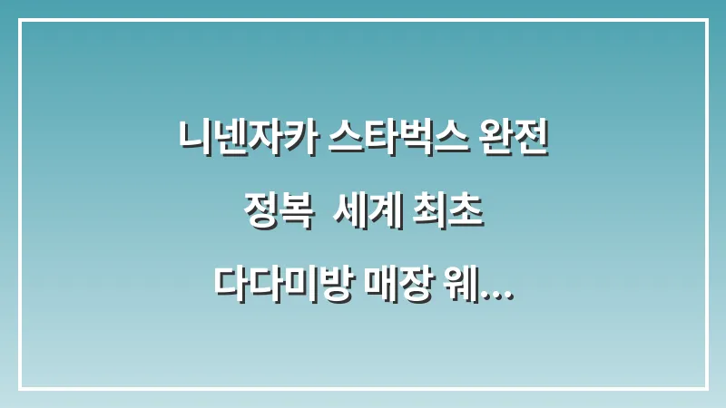 니넨자카 스타벅스 완전 정복: 세계 최초 다다미방 매장 웨이팅 줄이는 팁 대표 이미지