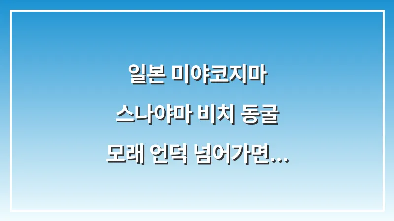 일본 미야코지마 스나야마 비치 동굴: 모래 언덕 넘어가면 나오는 절경 대표 이미지