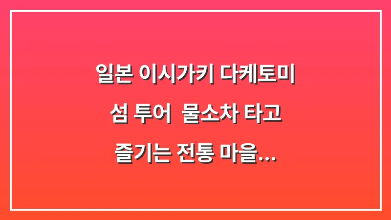 일본 이시가키 다케토미 섬 투어: 물소차 타고 즐기는 전통 마을 산책 가이드 대표 이미지