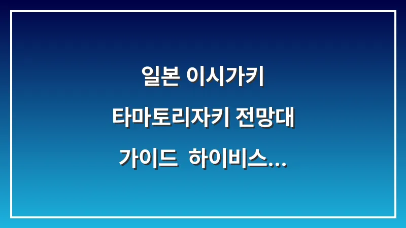 일본 이시가키 타마토리자키 전망대 가이드: 하이비스커스 꽃과 푸른 바다 풍경 대표 이미지