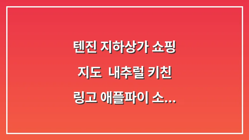 텐진 지하상가 쇼핑 지도: 내추럴 키친 링고 애플파이 소품샵 투어 대표 이미지