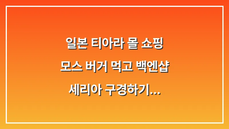 일본 티아라 몰 쇼핑: 모스 버거 먹고 백엔샵 세리아 구경하기 대표 이미지