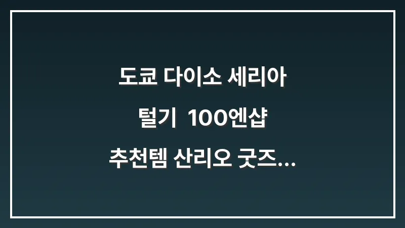 도쿄 다이소 세리아 털기: 100엔샵 추천템 산리오 굿즈 가성비 대표 이미지