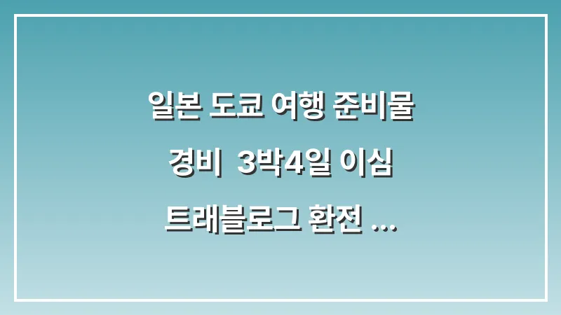 일본 도쿄 여행 준비물 & 경비: 3박4일 이심 트래블로그 환전 완벽 정리 대표 이미지