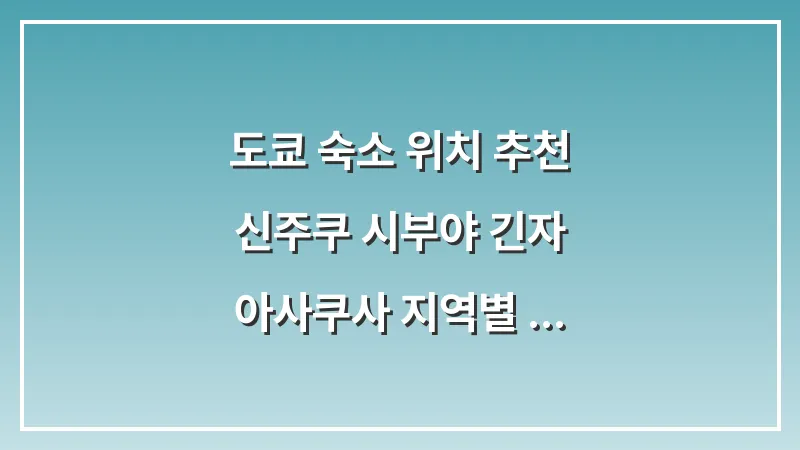 도쿄 숙소 위치 추천: 신주쿠 시부야 긴자 아사쿠사 지역별 완벽 비교 대표 이미지