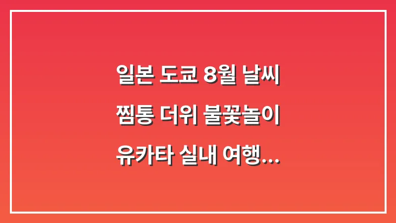 일본 도쿄 8월 날씨: 찜통 더위 불꽃놀이 유카타 실내 여행 (여름 축제 가이드) 대표 이미지
