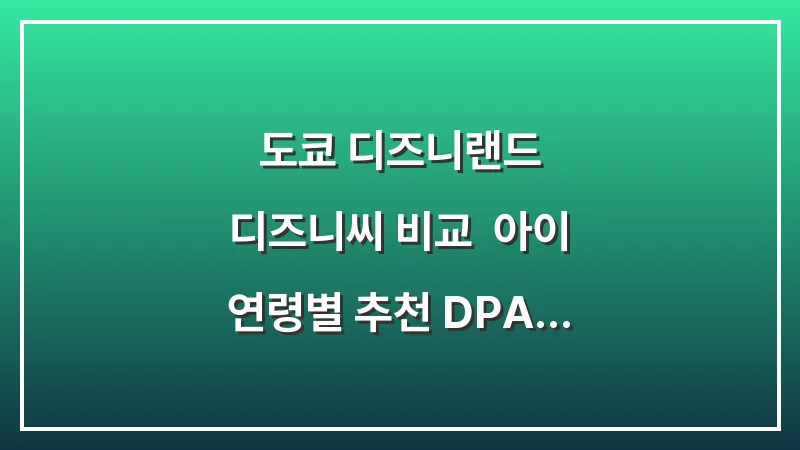 도쿄 디즈니랜드 디즈니씨 비교: 아이 연령별 추천 DPA 퍼레이드 명당 대표 이미지