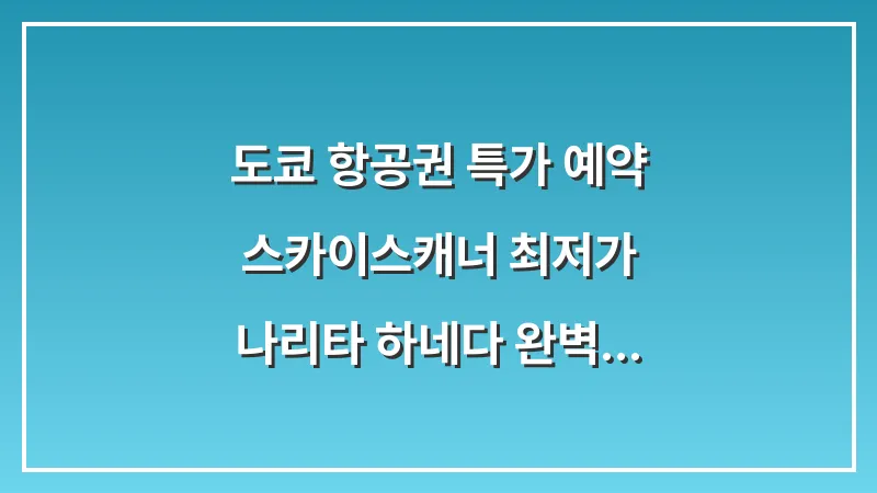 도쿄 항공권 특가 예약: 스카이스캐너 최저가 나리타 하네다 완벽 비교 대표 이미지