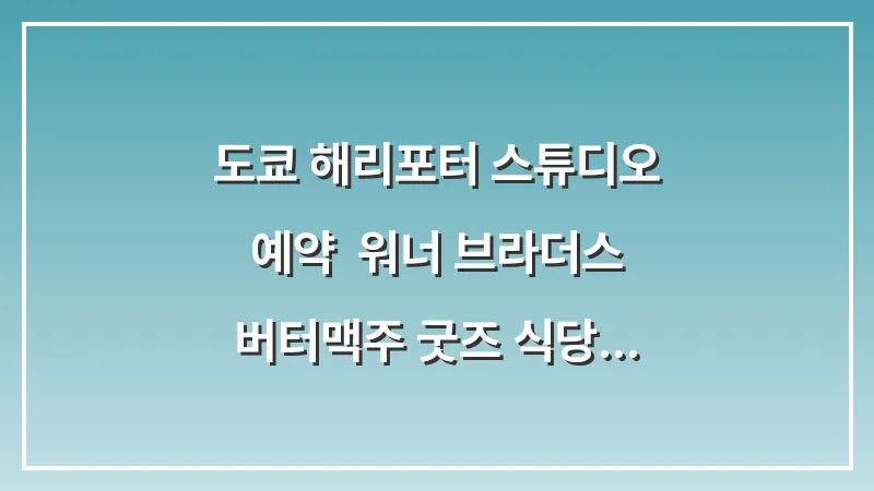 도쿄 해리포터 스튜디오 예약: 워너 브라더스 버터맥주 굿즈 식당 (2026 가이드) 대표 이미지