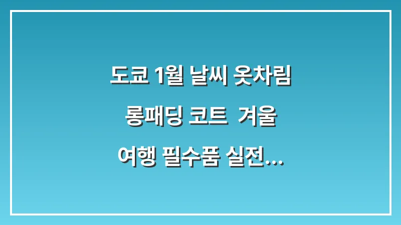 도쿄 1월 날씨 옷차림: 롱패딩 코트 & 겨울 여행 필수품 (실전 코디) 대표 이미지