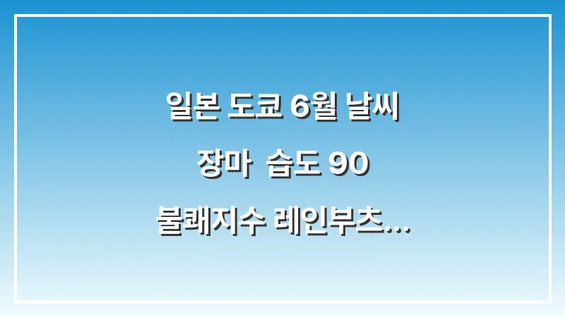 일본 도쿄 6월 날씨 장마: 습도 90% 불쾌지수 레인부츠 우산 (생존 가이드) 대표 이미지