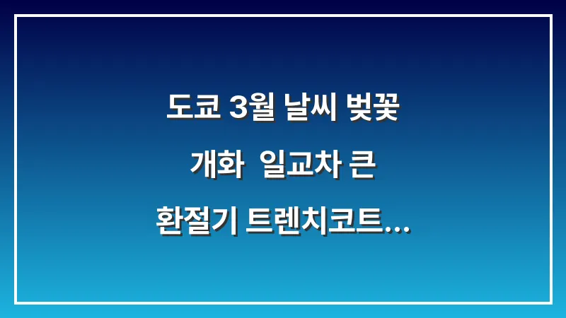 도쿄 3월 날씨 벚꽃 개화: 일교차 큰 환절기 트렌치코트 코디 (봄 여행 가이드) 대표 이미지