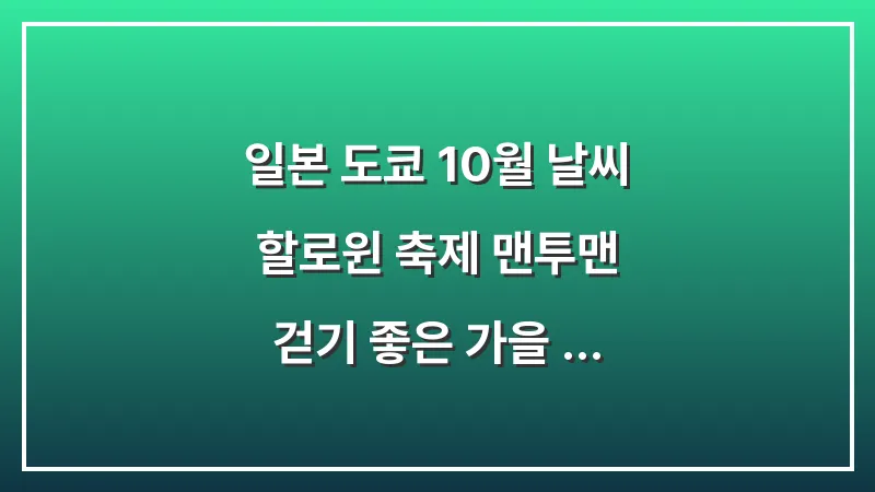 일본 도쿄 10월 날씨: 할로윈 축제 맨투맨 걷기 좋은 가을 코디 (여행 최적기) 대표 이미지