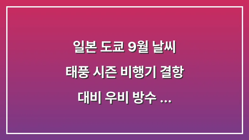 일본 도쿄 9월 날씨: 태풍 시즌 비행기 결항 대비 우비 방수 신발 (생존 전략) 대표 이미지