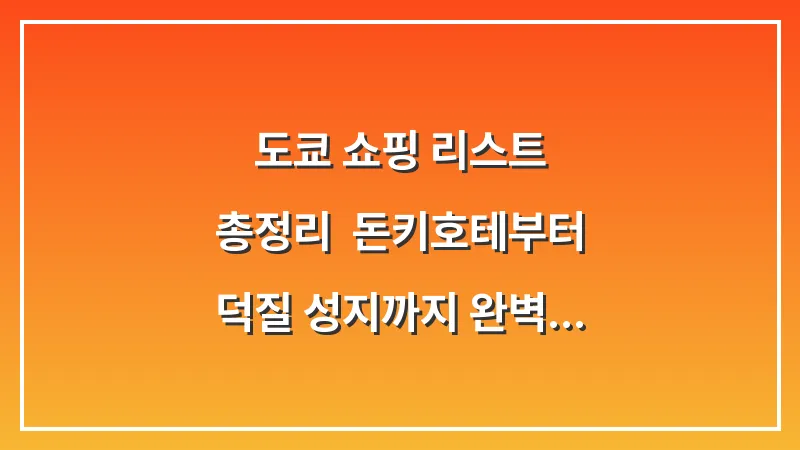 도쿄 쇼핑 리스트 총정리: 돈키호테부터 덕질 성지까지 완벽 가이드 대표 이미지