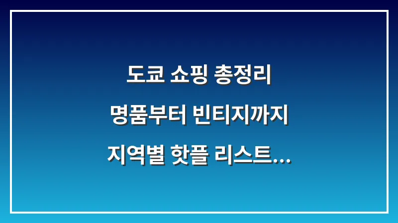도쿄 쇼핑 총정리: 명품부터 빈티지까지 지역별 핫플 리스트 (2025년 최신판) 대표 이미지