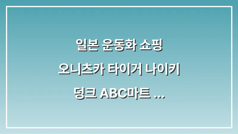 일본 운동화 쇼핑: 오니츠카 타이거 나이키 덩크 ABC마트 그랜드 스테이지 득템 대표 이미지