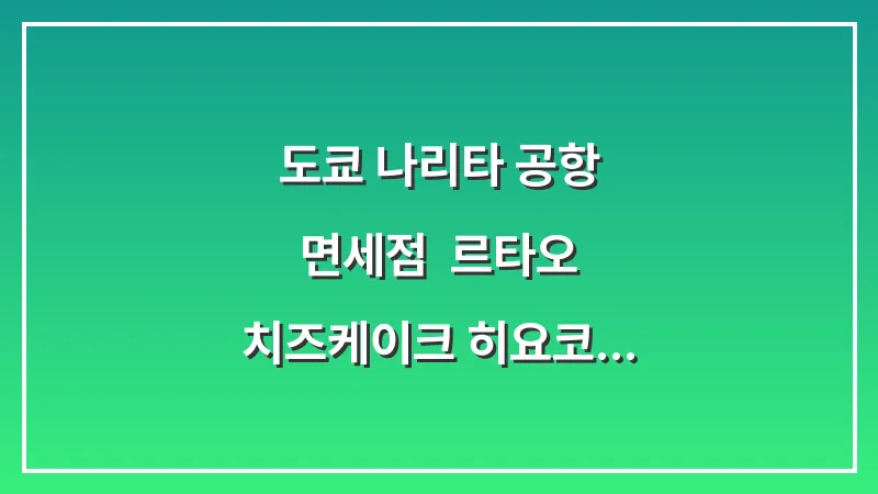 도쿄 나리타 공항 면세점: 르타오 치즈케이크 히요코 만쥬 코이비토 총정리 대표 이미지