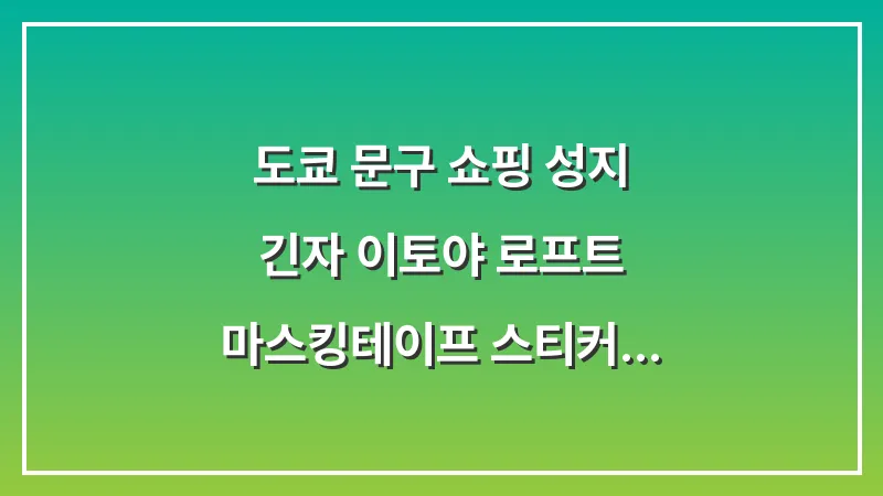 도쿄 문구 쇼핑 성지: 긴자 이토야 로프트 마스킹테이프 스티커 대표 이미지