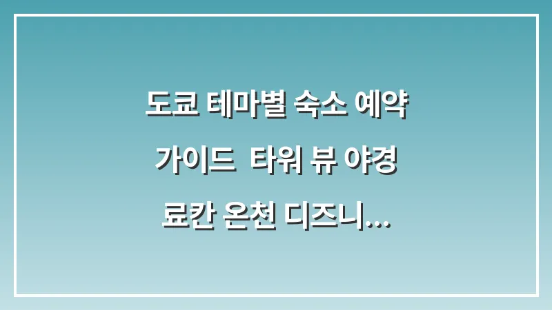 도쿄 테마별 숙소 예약 가이드: 타워 뷰 야경 료칸 온천 디즈니 호텔 총정리 대표 이미지