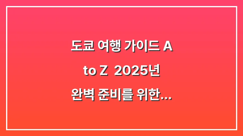 도쿄 여행 가이드 A to Z: 2025년 완벽 준비를 위한 교통 및 숙소 총정리 대표 이미지