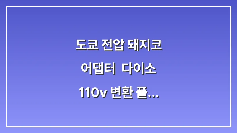 도쿄 전압 돼지코 어댑터: 다이소 110v 변환 플러그 준비물 체크 대표 이미지