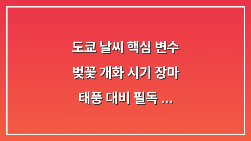 도쿄 날씨 핵심 변수: 벚꽃 개화 시기 장마 태풍 대비 (필독 가이드) 대표 이미지