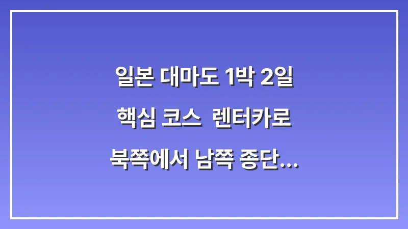 일본 대마도 1박 2일 핵심 코스: 렌터카로 북쪽에서 남쪽 종단 루트 대표 이미지