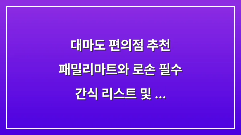 대마도 편의점 추천: 패밀리마트와 로손 필수 간식 리스트 및 털기 꿀팁 대표 이미지