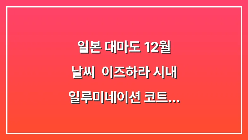 일본 대마도 12월 날씨: 이즈하라 시내 일루미네이션 코트 목도리 필수 (연말 여행 가이드) 대표 이미지