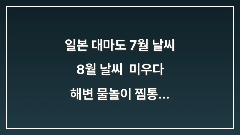 일본 대마도 7월 날씨 8월 날씨: 미우다 해변 물놀이 찜통 더위 양산 (여름 생존 가이드) 대표 이미지