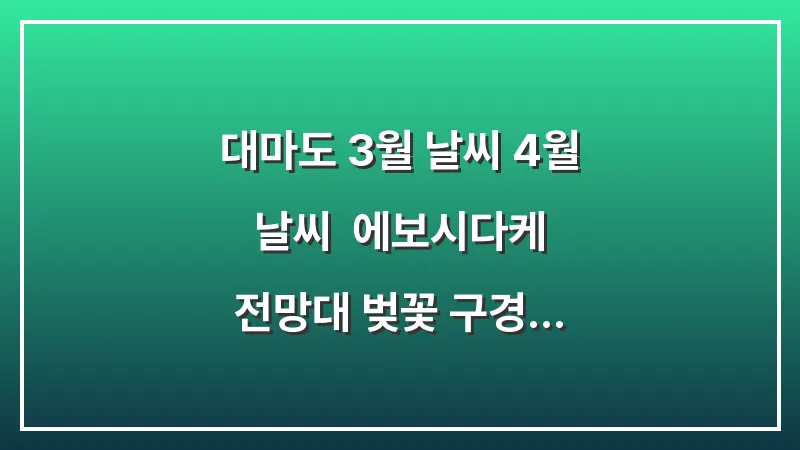 대마도 3월 날씨 4월 날씨: 에보시다케 전망대 벚꽃 구경 트렌치코트 코디 (봄 여행 가이드) 대표 이미지