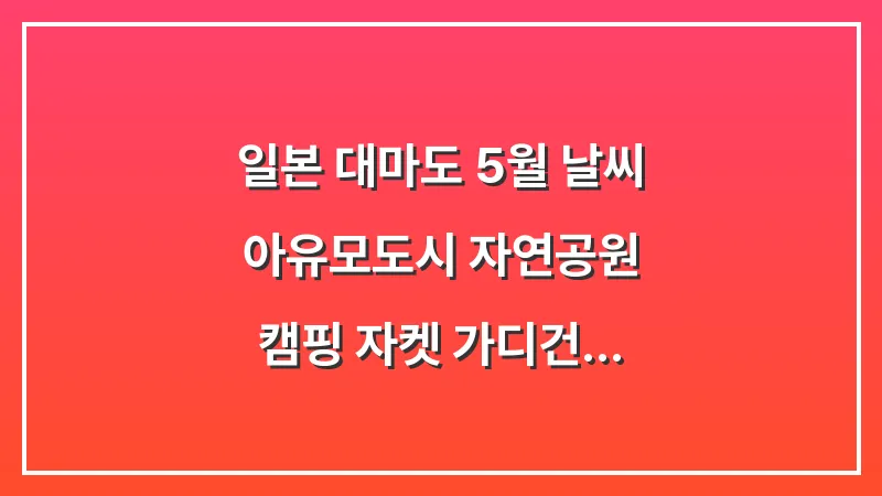 일본 대마도 5월 날씨: 아유모도시 자연공원 캠핑 자켓 가디건 (준비 가이드) 대표 이미지