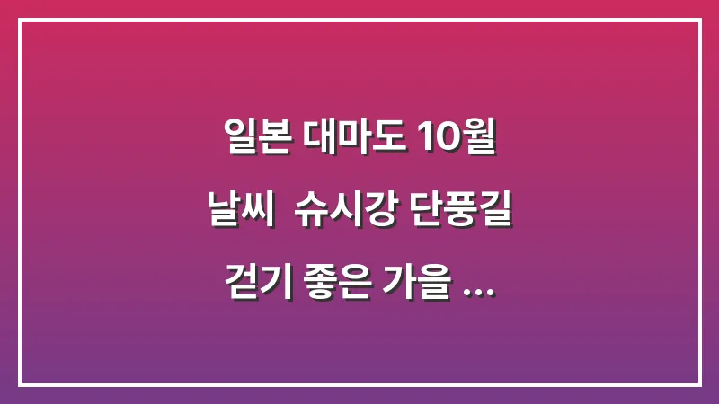 일본 대마도 10월 날씨: 슈시강 단풍길 걷기 좋은 가을 맨투맨 니트 (단풍 투어 가이드) 대표 이미지