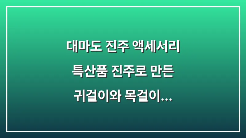대마도 진주 액세서리: 특산품 진주로 만든 귀걸이와 목걸이 대표 이미지