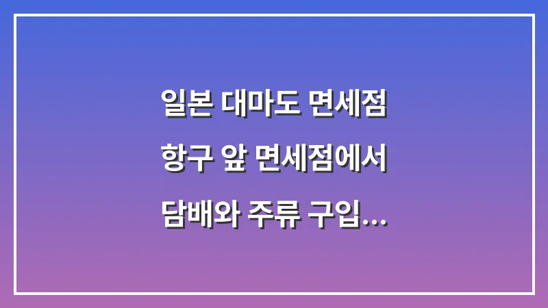 일본 대마도 면세점: 항구 앞 면세점에서 담배와 주류 구입 팁 대표 이미지