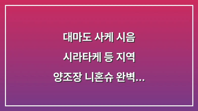 대마도 사케 시음: 시라타케(白嶽) 등 지역 양조장 니혼슈 완벽 정리 가이드 대표 이미지