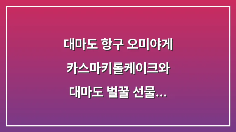 대마도 항구 오미야게: 카스마키(롤케이크)와 대마도 벌꿀 선물 대표 이미지