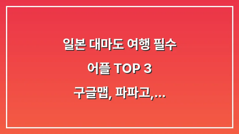 일본 대마도 여행 필수 어플 TOP 3: 구글맵, 파파고, 실시간 파도 정보 활용법 대표 이미지