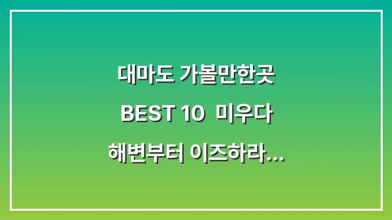 대마도 가볼만한곳 BEST 10: 미우다 해변부터 이즈하라 쇼핑까지 완벽 가이드 대표 이미지