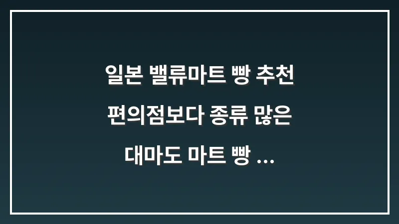 일본 밸류마트 빵 추천: 편의점보다 종류 많은 대마도 마트 빵 털기 가이드 대표 이미지