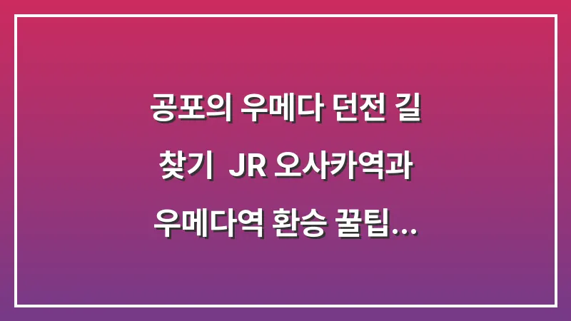 공포의 우메다 던전 길 찾기: JR 오사카역과 우메다역 환승 꿀팁 대표 이미지