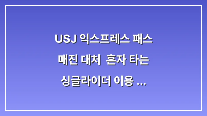 USJ 익스프레스 패스 매진 대처: 혼자 타는 싱글라이더 이용 꿀팁 대표 이미지