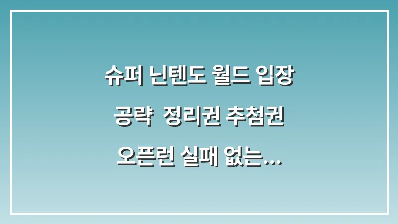 슈퍼 닌텐도 월드 입장 공략: 정리권 추첨권 오픈런 실패 없는 팁 대표 이미지