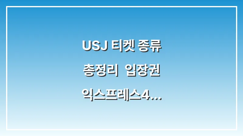 USJ 티켓 종류 총정리: 입장권 익스프레스4 익스프레스7 확약권 차이 대표 이미지