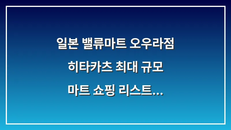 일본 밸류마트 오우라점: 히타카츠 최대 규모 마트 쇼핑 리스트 완벽 가이드 대표 이미지