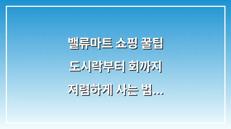 밸류마트 쇼핑 꿀팁: 도시락부터 회까지 저렴하게 사는 법 대표 이미지